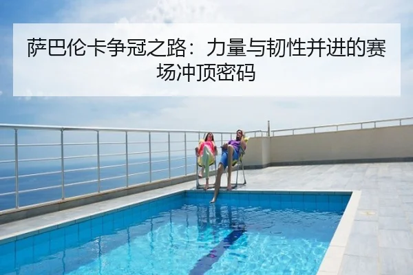 萨巴伦卡争冠之路：力量与韧性并进的赛场冲顶密码