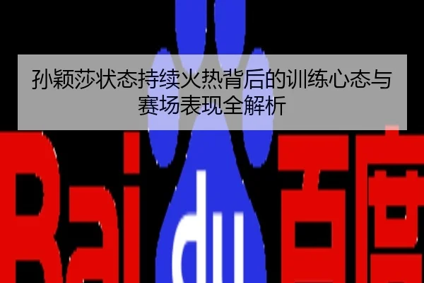 孙颖莎状态持续火热背后的训练心态与赛场表现全解析