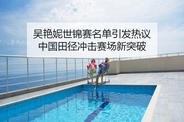 吴艳妮世锦赛名单引发热议 中国田径冲击赛场新突破